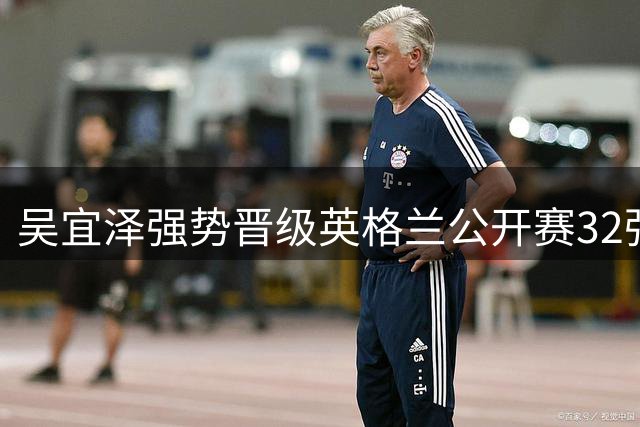 吴宜泽强势晋级英格兰公开赛32强 单杆破百展现不俗实力